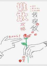 谁敢攻略我宿敌by榕斐txt