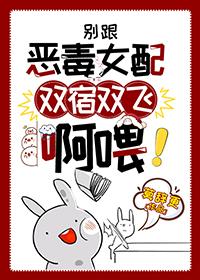 别和恶毒女配双宿双飞啊喂