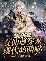 冷酷无情的女仙尊穿来现代萌萌哒正版